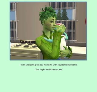 I think she looks great as a PlantSim- with a custom default skin.
That might be the reason. XD

 