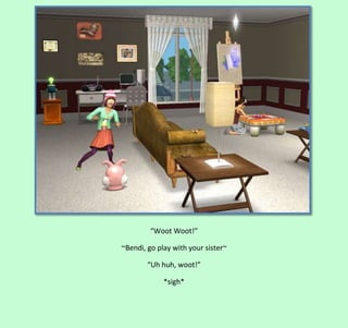 “Woot Woot!”
~Bendi, go play with your sister~
“Uh huh, woot!”
*sigh*

 