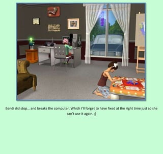 Bendi did stop… and breaks the computer. Which I’ll forget to have fixed at the right time just so she
can’t use it again. ;)

 