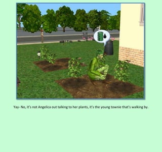 Yay- No, it’s not Angelica out talking to her plants, it’s the young townie that’s walking by.

 