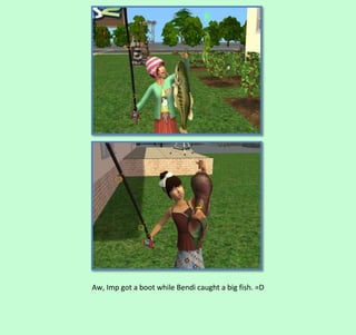 Aw, Imp got a boot while Bendi caught a big fish. =D

 