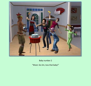 Baby number 2
“Woot. Go Jim, toss that baby!”

 