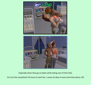 Especially when they go on dates while taking care of their kids.
Isn’t Jim the smoothest? He loves to twirl her, I swear he does it every time they dance. XD

 