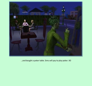 …and bought a poker table. Sims will pay to play poker. XD

 