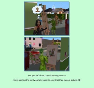 Yes, yes- He’s hawt; keep it moving woman.
She’s painting the family portait; hope it’s okay that it’s a custom picture. XD

 