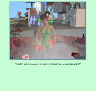 “It didn’t bother you when my perfect little tush was in your face, did it?”

 