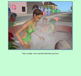 “Like, no babe. You’re perfect little butt was fine.”

 