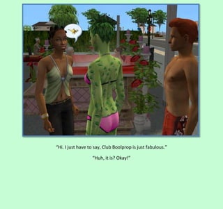 “Hi. I just have to say, Club Boolprop is just fabulous.”
“Huh, it is? Okay!”

 