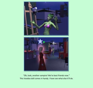 “Oh, look, another vampire! We’re best friends now.”
This Voodoo doll comes in handy. I have see what else it’ll do.

 