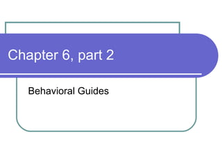 Chapter 6, part 2 Behavioral Guides 