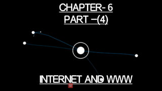 CHAPTER- 6
PART –(4)
INTERNET AND WWW
 