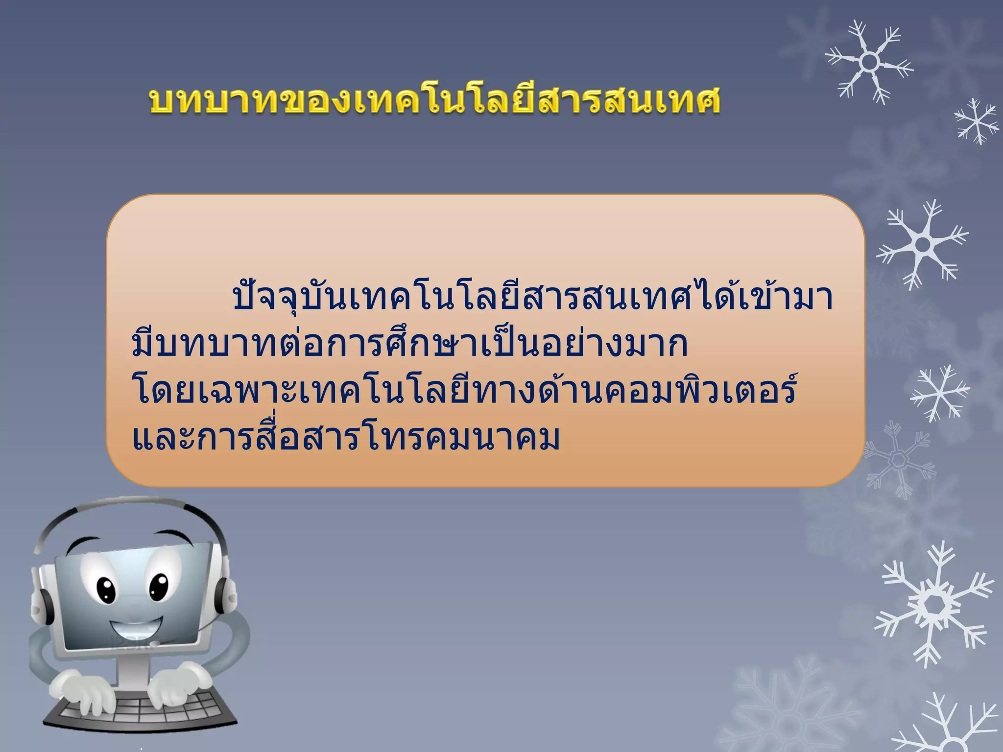 ปัจจุบันเทคโนโลยีสารสนเทศได ้เข ้ามา
มีบทบาทต่อการศึกษาเป็นอย่างมาก
โดยเฉพาะเทคโนโลยีทางด ้านคอมพิวเตอร์
และการสื่อสารโทรคมนาคม
 