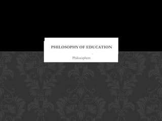 Five Educational Philosophies and
          Philosophers
 