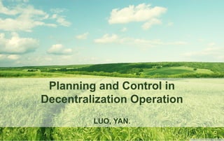 Planning and Control in
Decentralization Operation
LUO, YAN.
 