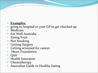<ul><li>Examples  </li></ul><ul><li>going to hospital or your GP to get checked up </li></ul><ul><li>Medicare </li></ul><u...