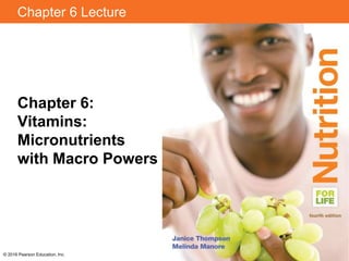 Chapter 6 Lecture
Chapter 6:
Vitamins:
Micronutrients
with Macro Powers
© 2016 Pearson Education, Inc.
 