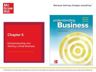 Because learning changes everything.®
Chapter 6
Entrepreneurship and
Starting a Small Business
© 2022 McGraw Hill. All rights reserved. Authorized only for instructor use in the classroom. No reproduction or further distribution permitted without the prior written consent of McGraw Hill.
 