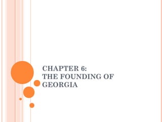 CHAPTER 6:
THE FOUNDING OF
GEORGIA
 