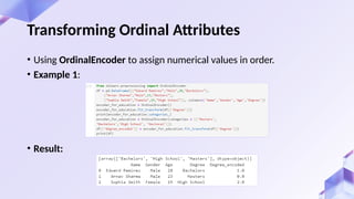 Transforming Ordinal Attributes
• Using OrdinalEncoder to assign numerical values in order.
• Example 1:
• Result:
 