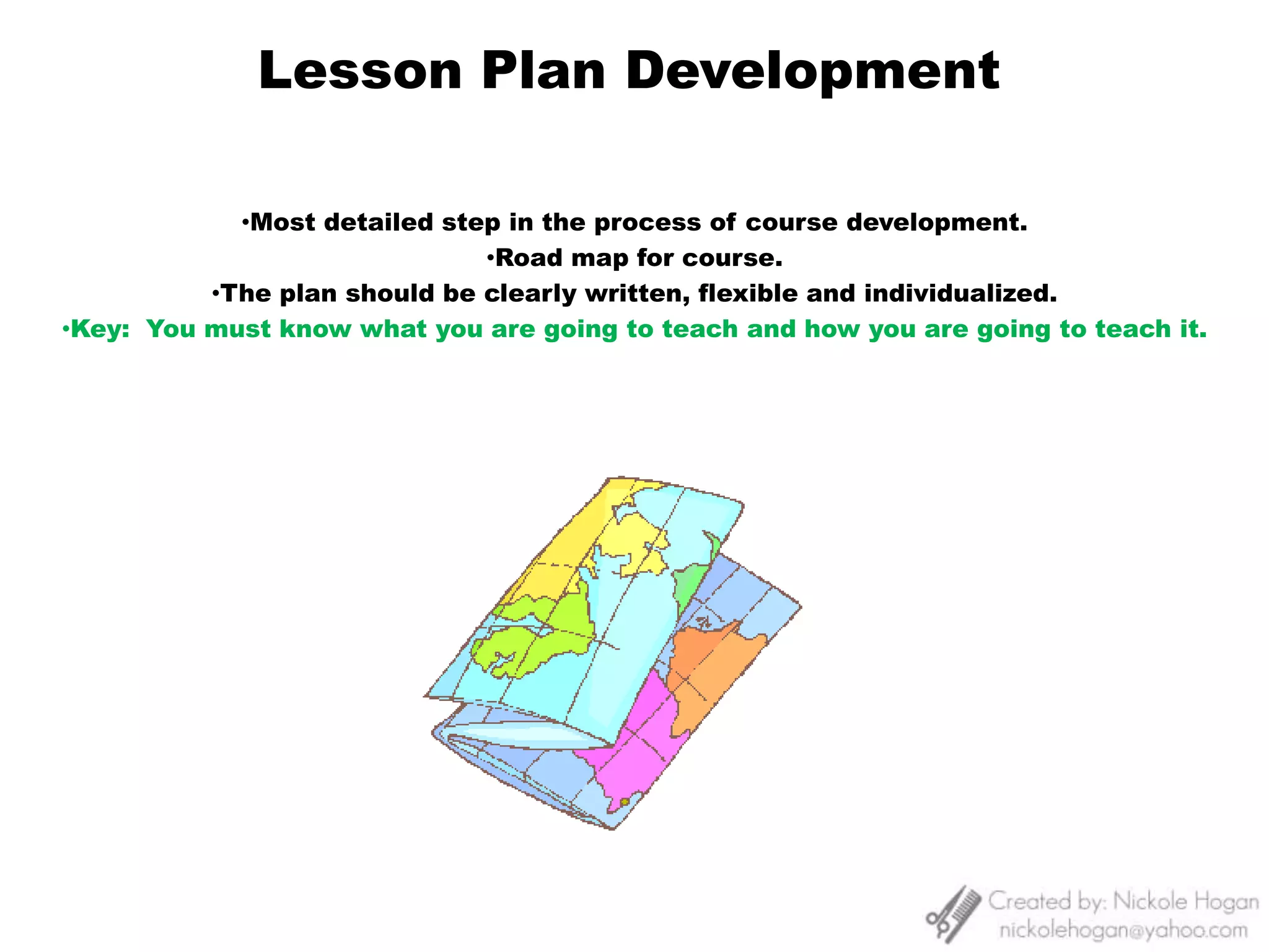 They are a road map for each class session.11. Develop Methods of Evaluation12. Develop ScheduleEvaluation is the collection and analysis of information that leads to a judgment concerning the learner’s performance.