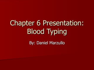 Chapter 6 Presentation: Blood Typing By: Daniel Marzullo 