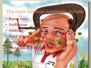 The most common symptoms include:Runny noseStuffy nose Sneezing Nasal itching (rubbing) Itchy ears and throat Post nasal drip (throat clearing)Hives