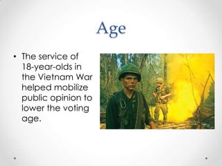 Age
• The service of
18-year-olds in
the Vietnam War
helped mobilize
public opinion to
lower the voting
age.
 
