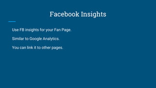 Facebook Insights
Use FB insights for your Fan Page.
Similar to Google Analytics.
You can link it to other pages.
 