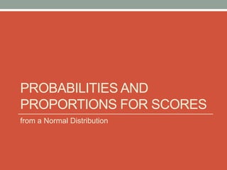 PROBABILITIES AND
PROPORTIONS FOR SCORES
from a Normal Distribution
 