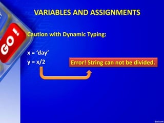 VARIABLES AND ASSIGNMENTS
Caution with Dynamic Typing:
x = ‘day’
y = x/2 Error! String can not be divided.
 
