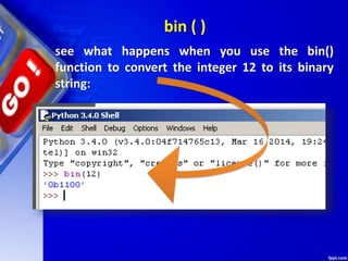 see what happens when you use the bin()
function to convert the integer 12 to its binary
string:
bin ( )
 
