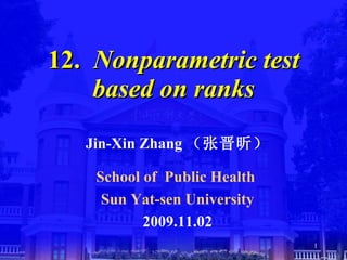 12.   Nonparametric test based on ranks Jin-Xin Zhang （张晋昕） School of  Public Health  Sun Yat-sen University 2009.11.02 