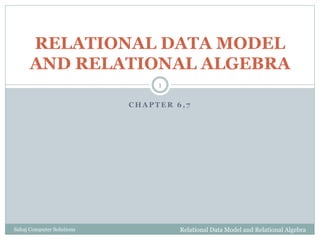 C H A P T E R 6 , 7
RELATIONAL DATA MODEL
AND RELATIONAL ALGEBRA
Relational Data Model and Relational Algebra
1
Sahaj Computer Solutions
 