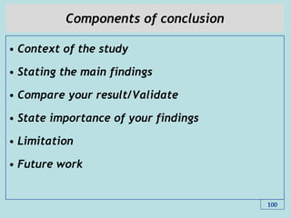 Components of conclusion
• Context of the study
• Stating the main findings
• Compare your result/Validate
• State importance of your findings
• Limitation
• Future work
100
 