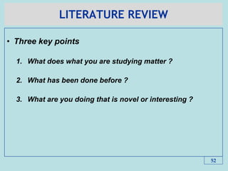 LITERATURE REVIEW
• Three key points
1. What does what you are studying matter ?
2. What has been done before ?
3. What are you doing that is novel or interesting ?
52
 