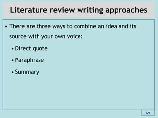 Literature review writing approaches
• There are three ways to combine an idea and its
source with your own voice:
• Direct quote
• Paraphrase
• Summary
69
 