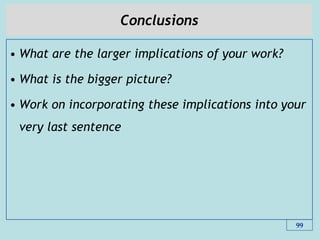 Conclusions
• What are the larger implications of your work?
• What is the bigger picture?
• Work on incorporating these implications into your
very last sentence
99
 