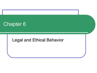 Chapter 6 
Legal and Ethical Behavior 
 