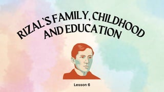RIZAL’SFAMILY,CHILDHOOD
Lesson 6
ANDEDUCATION
 
