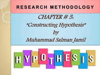 R E S E A R C H M E T H O D O L O G Y
CHAPTER # 5:
“Constructing Hypothesis”
by
Muhammad Salman Jamil
 