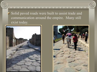 Solid paved roads were built to assist trade and
communication around the empire. Many still
exist today.
 