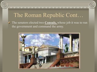 The Roman Republic Cont…
The senators elected two Consuls, whose job it was to run
the government and command the army.
 