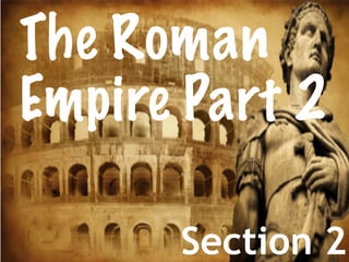The Roman
Empire Part 2
Section 2
 