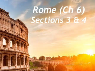 Rome (Ch 6)
Sections 3 & 4
 