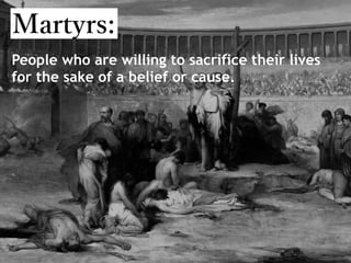 People who are willing to sacrifice their lives
for the sake of a belief or cause.
 