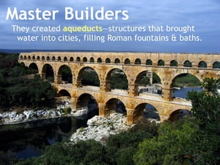 Master Builders
They created aqueducts—structures that brought
water into cities, filling Roman fountains & baths.
 