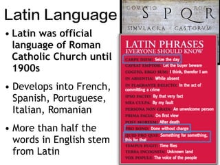 • Latin was official
language of Roman
Catholic Church until
1900s
• Develops into French,
Spanish, Portuguese,
Italian, Romanian
• More than half the
words in English stem
from Latin Continued…
Latin Language
 