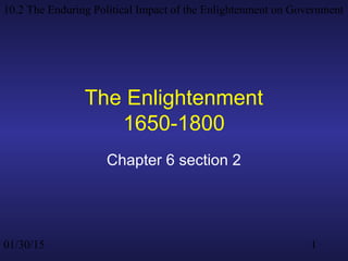 01/30/15
10.2 The Enduring Political Impact of the Enlightenment on Government
1
The Enlightenment
1650-1800
Chapter 6 section 2
 