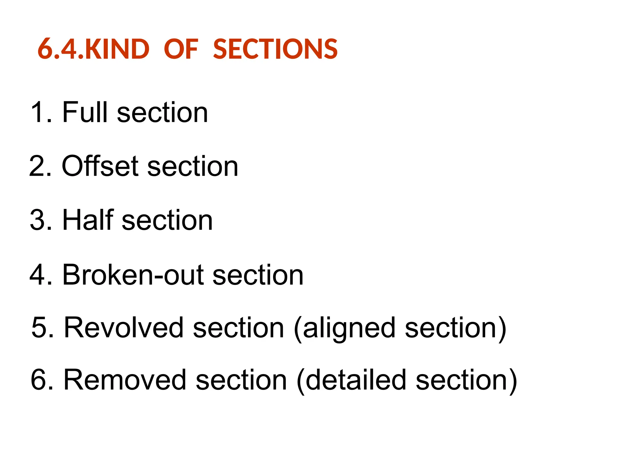 6.4.KIND OF SECTIONS
1. Full section
2. Offset section
3. Half section
4. Broken-out section
5. Revolved section (aligned section)
6. Removed section (detailed section)
 