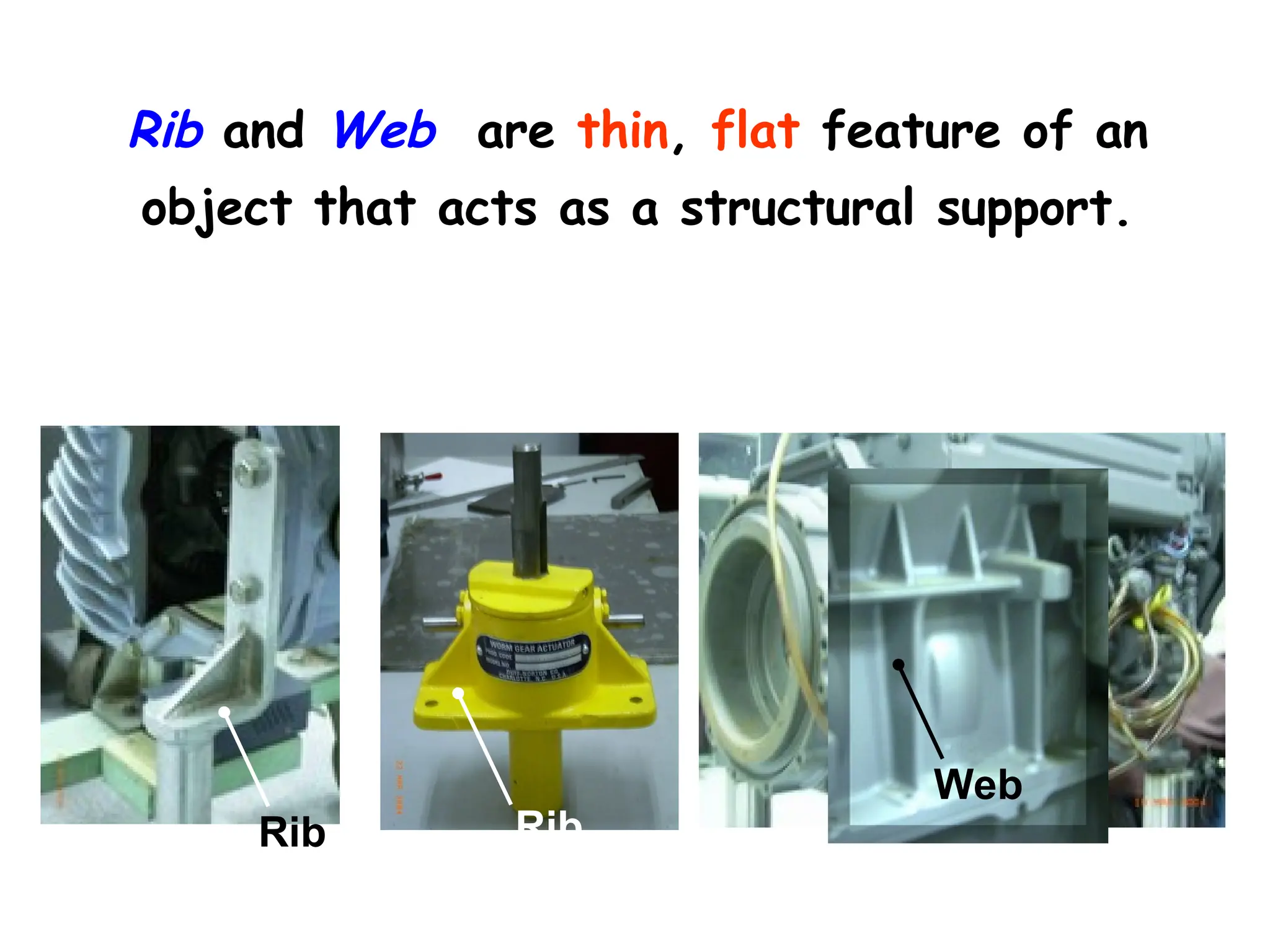 Rib and Web are thin, flat feature of an
object that acts as a structural support.
Rib Rib
Web
 
